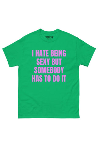 I Hate Being Sexy But Somebody Has To Do It Classic Tee