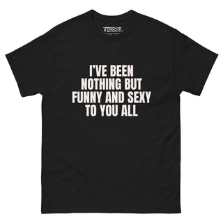 I've Been Nothing But Funny And Sexy To You All Classic Tee