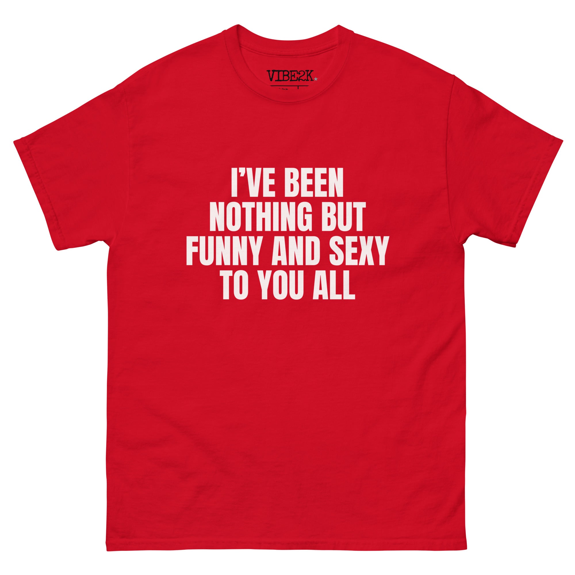 I've Been Nothing But Funny And Sexy To You All Classic Tee VIBE2K I've Been Nothing But Funny And Sexy To You All Classic Tee VIBE2K