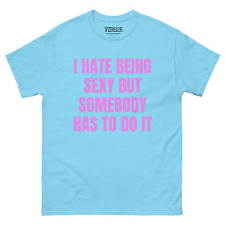 I Hate Being Sexy But Somebody Has To Do It Classic Tee